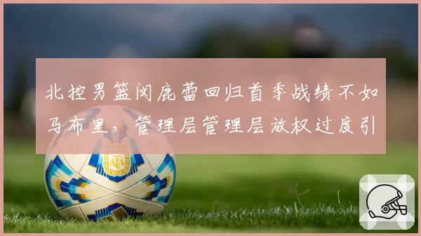 北控男篮闵鹿蕾回归首季战绩不如马布里，管理层管理层放权过度引发阵容混乱