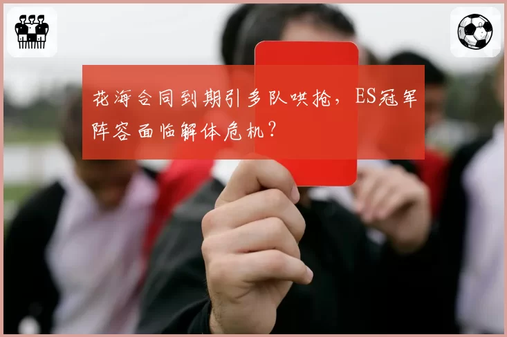 花海合同到期引多队哄抢，ES冠军阵容面临解体危机？