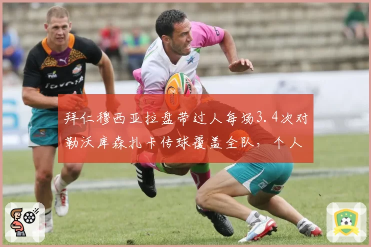 拜仁穆西亚拉盘带过人每场3.4次对勒沃库森扎卡传球覆盖全队,个人突破与整体调度