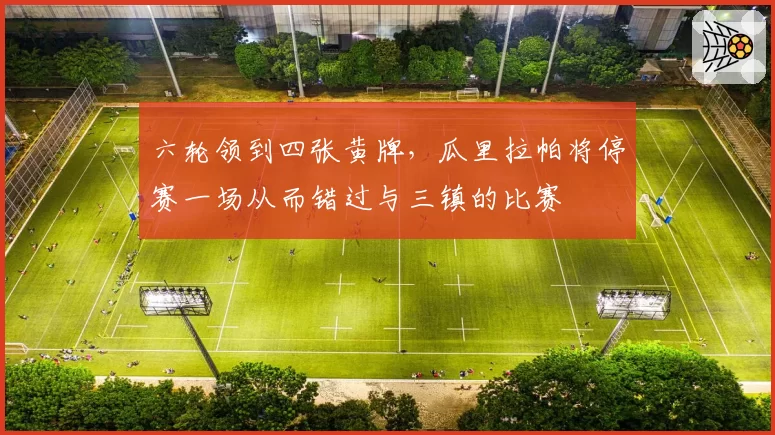 六轮领到四张黄牌，瓜里拉帕将停赛一场从而错过与三镇的比赛