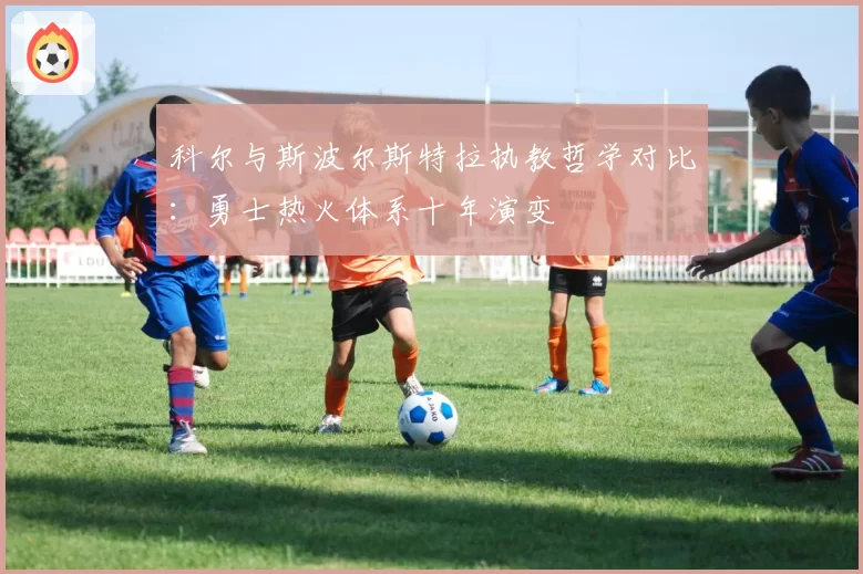 科尔与斯波尔斯特拉执教哲学对比：勇士热火体系十年演变