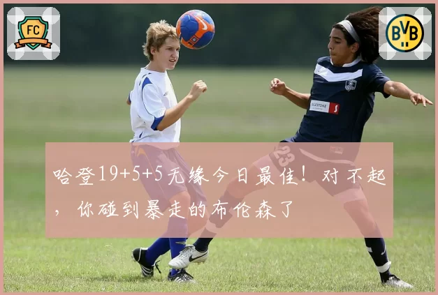 哈登19+5+5无缘今日最佳！对不起，你碰到暴走的布伦森了