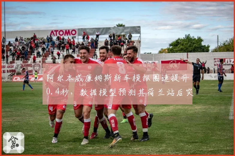 阿尔本威廉姆斯新车模拟圈速提升0.4秒,数据模型预测其荷兰站后突破积分瓶颈
