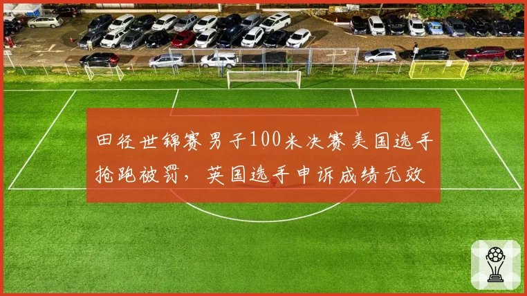 田径世锦赛男子100米决赛美国选手抢跑被罚，英国选手申诉成绩无效