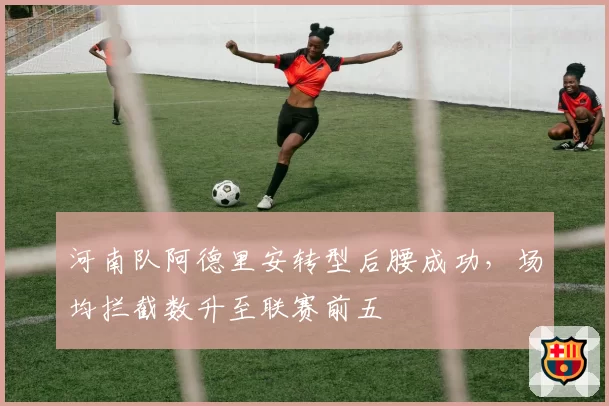 河南队阿德里安转型后腰成功，场均拦截数升至联赛前五