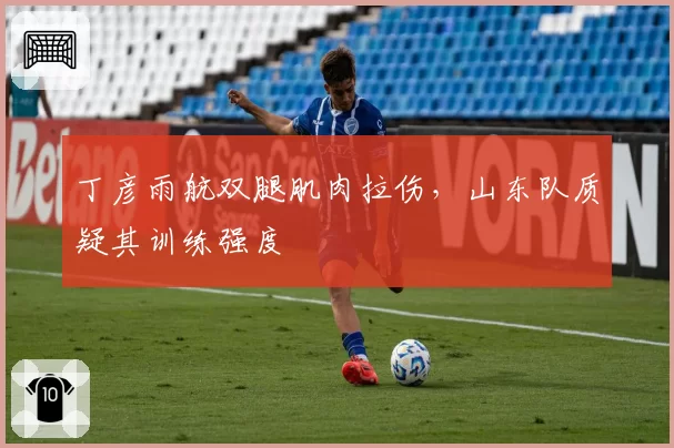 丁彦雨航双腿肌肉拉伤，山东队质疑其训练强度