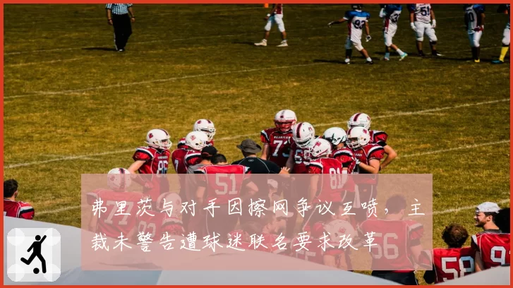 弗里茨与对手因擦网争议互喷，主裁未警告遭球迷联名要求改革