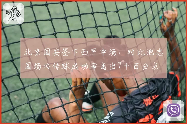 北京国安签下西甲中场，对比池忠国场均传球成功率高出7个百分点