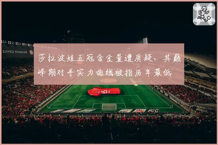 莎拉波娃五冠含金量遭质疑，其巅峰期对手实力曲线被指历年最低