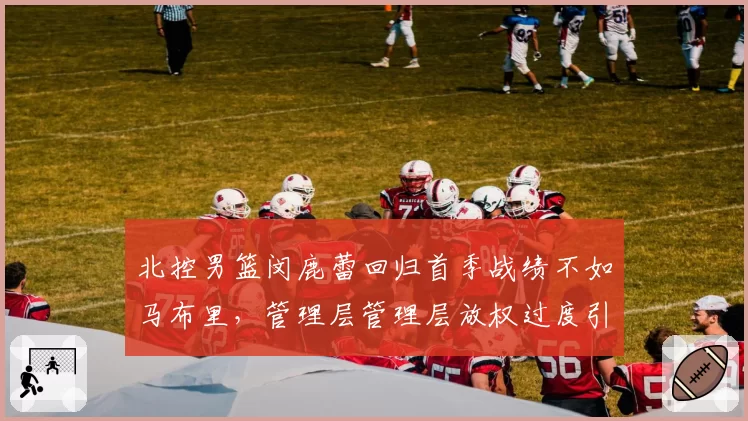 北控男篮闵鹿蕾回归首季战绩不如马布里，管理层管理层放权过度引发阵容混乱