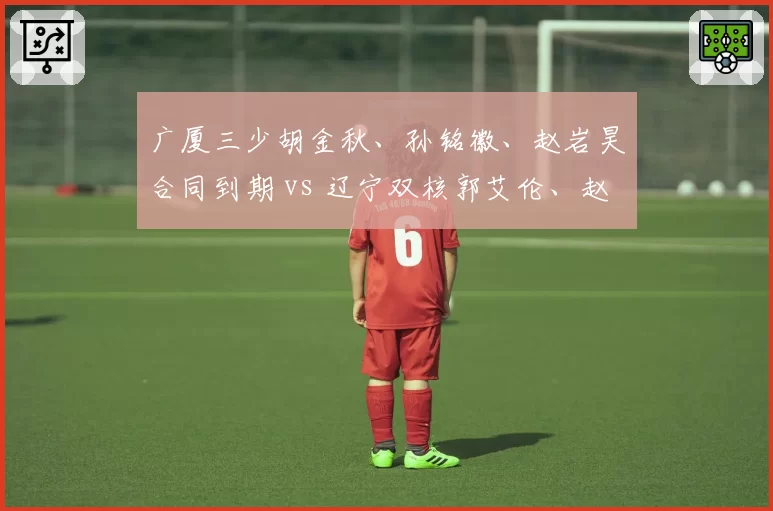 广厦三少胡金秋、孙铭徽、赵岩昊合同到期 vs 辽宁双核郭艾伦、赵继伟稳定续约，核心架构对比