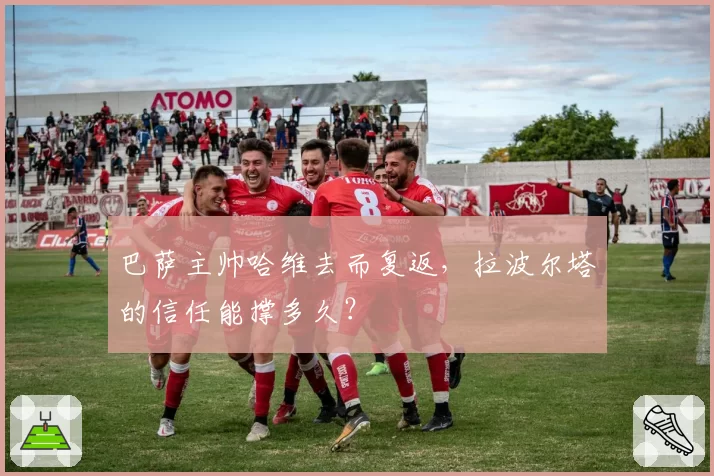 巴萨主帅哈维去而复返，拉波尔塔的信任能撑多久？