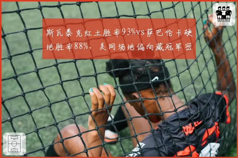 斯瓦泰克红土胜率93%vs萨巴伦卡硬地胜率88%,美网场地偏向藏冠军密码