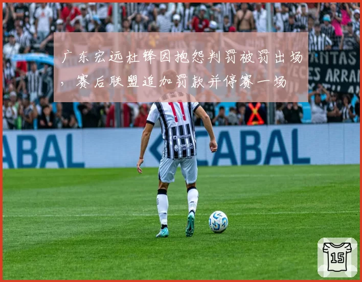 广东宏远杜锋因抱怨判罚被罚出场，赛后联盟追加罚款并停赛一场