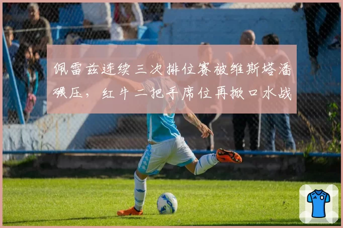 佩雷兹连续三次排位赛被维斯塔潘碾压,红牛二把手席位再掀口水战