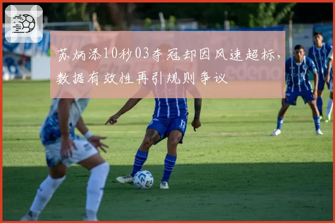 苏炳添10秒03夺冠却因风速超标,数据有效性再引规则争议