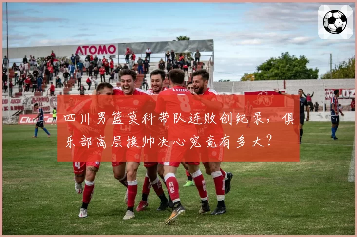 四川男篮莫科带队连败创纪录,俱乐部高层换帅决心究竟有多大?