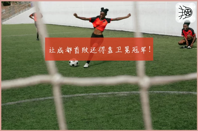 让成都首败还得靠卫冕冠军!