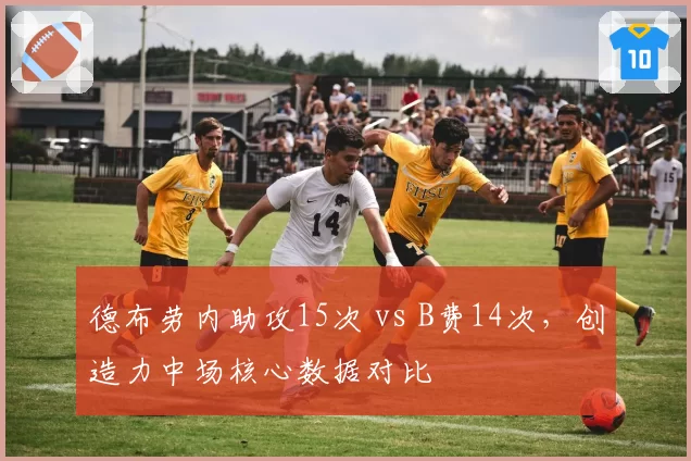 德布劳内助攻15次 vs B费14次，创造力中场核心数据对比